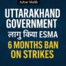 Uttarakhand Government लागू किया ESMA: 6 महीनों तक हड़ताल पर पूरी तरह प्रतिबंध, राज्य सेवाओं में कामकाज बाधित करने वालों पर कड़ी कार्रवाई