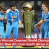 India Women Crowned World Champions – Historic 52-Run Win Over South Africa in ODI Final