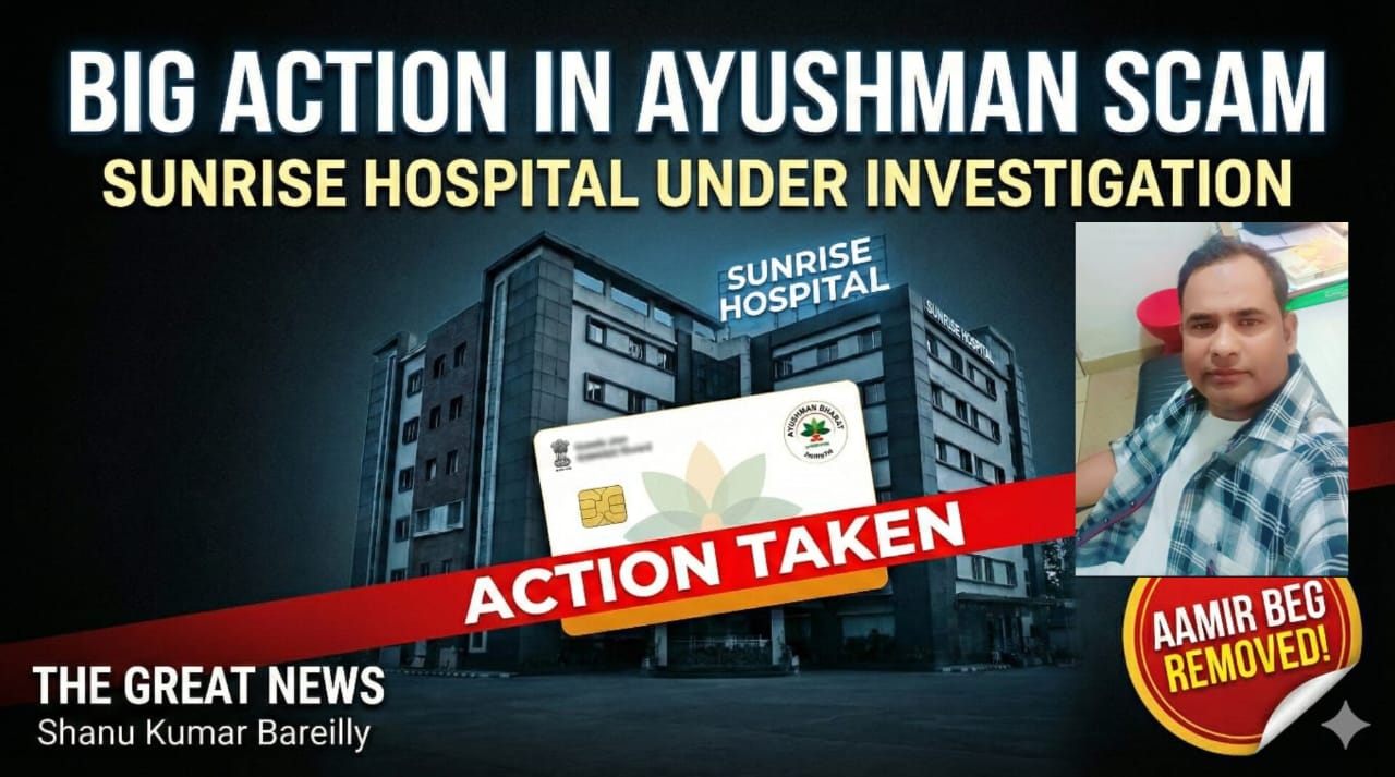 Bareilly Impact: आयुष्मान भारत योजना में बड़ी कार्रवाई, Sunrise Hospital पर शिकंजे की तैयारी — शिकायत प्रकोष्ठ के आमिर बेग बाहर