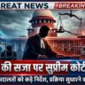 फांसी की सजा पर सुप्रीम कोर्ट सख्त, निचली अदालतों को दिए बड़े निर्देश