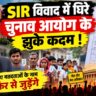 SIR विवाद में घिरे चुनाव आयोग के झुके कदम: वोटर लिस्ट से गायब हुए नामों पर मचा बवाल तो बैकफुट पर आया निर्वाचन आयोग, अब फिर से जुड़ेंगे छूटे हुए मतदाताओं के नाम
