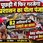 पूछड़ी में फिर गरजेगा प्रशासन का पीला पंजा। 82 आशियानों पर मंडराया उजड़ने का खतरा, बेबस परिवारों की आंखों में कैद हुआ बेघर होने का खौफ।